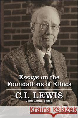 Essays on the Foundations of Ethics C. I. Lewis John Lange 9781438464923 State University of New York Press