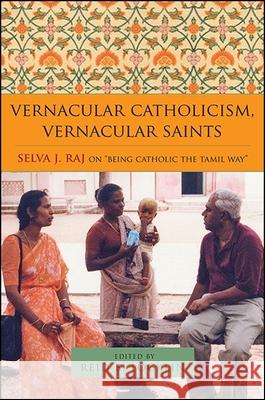 Vernacular Catholicism, Vernacular Saints: Selva J. Raj on Being Catholic the Tamil Way Locklin, Reid B. 9781438465043 State University of New York Press