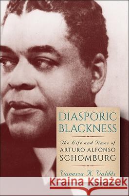 Diasporic Blackness: The Life and Times of Arturo Alfonso Schomburg Vanessa K. Valdes 9781438465135 State University of New York Press