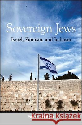 Sovereign Jews: Israel, Zionism, and Judaism Yaacov Yadgar 9781438465340