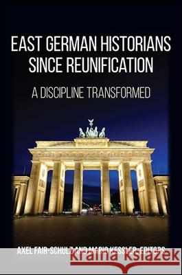 East German Historians Since Reunification: A Discipline Transformed Axel Fair-Schulz Mario Kessler 9781438465371