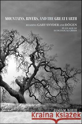 Mountains, Rivers, and the Great Earth: Reading Gary Snyder and Dōgen in an Age of Ecological Crisis Wirth, Jason M. 9781438465425 State University of New York Press
