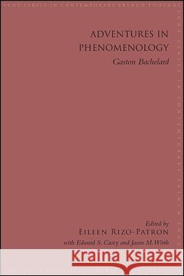 Adventures in Phenomenology: Gaston Bachelard Eileen Rizo-Patron Edward S. Casey Jason M. Wirth 9781438466057 State University of New York Press