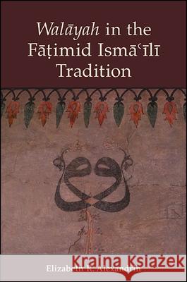 Walayah in the Fatimid Isma'ili Tradition Elizabeth R. Alexandrin 9781438466262 State University of New York Press