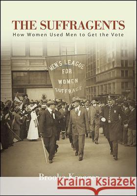 The Suffragents: How Women Used Men to Get the Vote Brooke Kroeger 9781438466293 Excelsior Editions/State University of New Yo