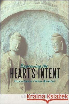 Expressing the Heart's Intent: Explorations in Chinese Aesthetics Marthe Atwater Chandler 9781438466583 State University of New York Press