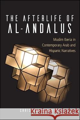 The Afterlife of Al-Andalus: Muslim Iberia in Contemporary Arab and Hispanic Narratives Christina Civantos 9781438466705 State University of New York Press