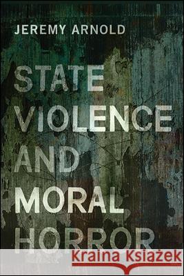 State Violence and Moral Horror Jeremy Arnold 9781438466750 State University of New York Press