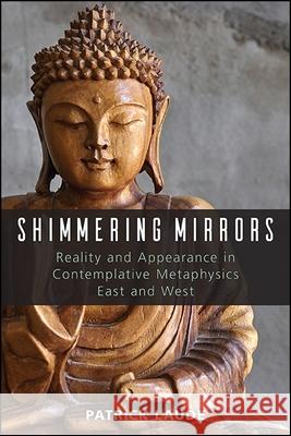 Shimmering Mirrors: Reality and Appearance in Contemplative Metaphysics East and West Patrick Laude 9781438466828 State University of New York Press