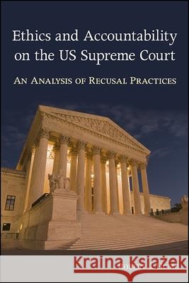 Ethics and Accountability on the Us Supreme Court: An Analysis of Recusal Practices Robert J. Hume 9781438466965 State University of New York Press