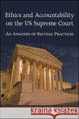 Ethics and Accountability on the Us Supreme Court: An Analysis of Recusal Practices Robert J. Hume 9781438466965