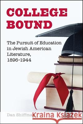 College Bound: The Pursuit of Education in Jewish American Literature, 1896-1944 Dan Shiffman 9781438467221 State University of New York Press