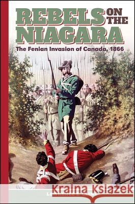 Rebels on the Niagara: The Fenian Invasion of Canada, 1866 Lawrence E. Cline 9781438467511 Excelsior Editions/State University of New Yo