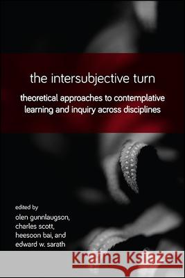 The Intersubjective Turn: Theoretical Approaches to Contemplative Learning and Inquiry Across Disciplines Olen Gunnlaugson Charles Scott Heesoon Bai 9781438467665