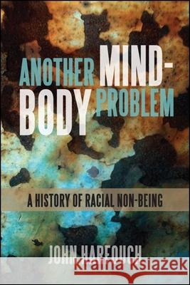 Another Mind-Body Problem: A History of Racial Non-Being John Harfouch 9781438469959 State University of New York Press