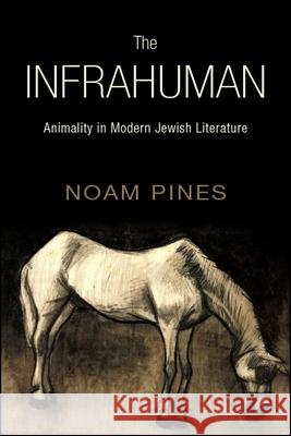 The Infrahuman: Animality in Modern Jewish Literature Noam Pines 9781438470672 State University of New York Press