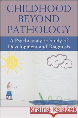 Childhood Beyond Pathology: A Psychoanalytic Study of Development and Diagnosis Lisa Heather Earlen Farley 9781438470917 State University of New York Press