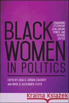 Black Women in Politics: Demanding Citizenship, Challenging Power, and Seeking Justice Julia S. Jordan-Zachary Nikol G. Alexander-Floyd 9781438470931
