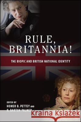 Rule, Britannia!: The Biopic and British National Identity Homer B. Pettey R. Barton Palmer 9781438471112 State University of New York Press