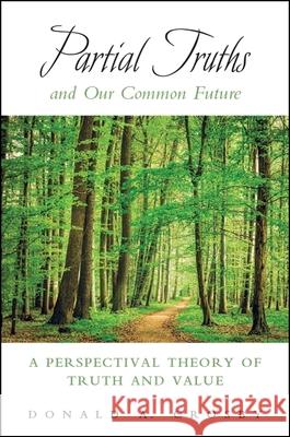 Partial Truths and Our Common Future: A Perspectival Theory of Truth and Value Donald A. Crosby 9781438471334 State University of New York Press