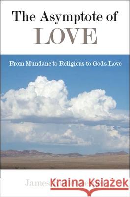 The Asymptote of Love: From Mundane to Religious to God's Love James Kellenberger 9781438471778 State University of New York Press