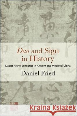 DAO and Sign in History: Daoist Arche-Semiotics in Ancient and Medieval China Daniel Fried 9781438471938 State University of New York Press
