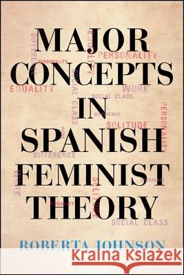 Major Concepts in Spanish Feminist Theory Roberta Johnson 9781438473697