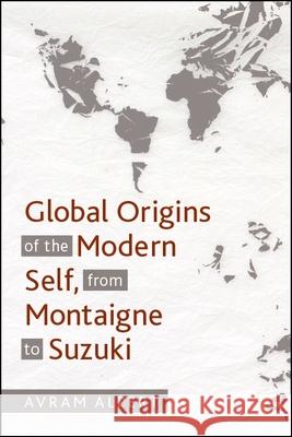 Global Origins of the Modern Self, from Montaigne to Suzuki Avram Alpert 9781438473840