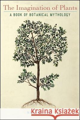The Imagination of Plants: A Book of Botanical Mythology Matthew Hall 9781438474380 State University of New York Press