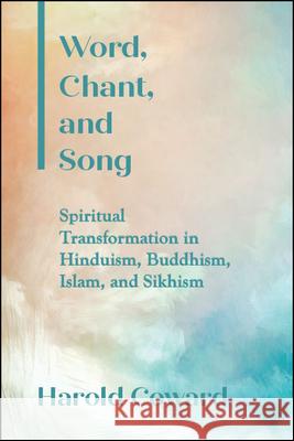 Word, Chant, and Song: Spiritual Transformation in Hinduism, Buddhism, Islam, and Sikhism Harold Coward   9781438475769 State University of New York Press