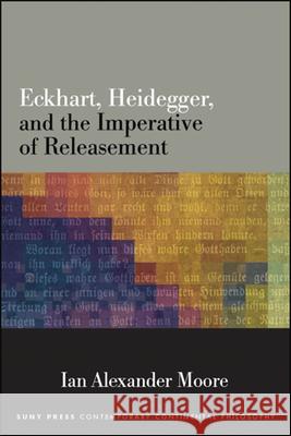 Eckhart, Heidegger, and the Imperative of Releasement Ian Alexander Moore   9781438476520 State University of New York Press