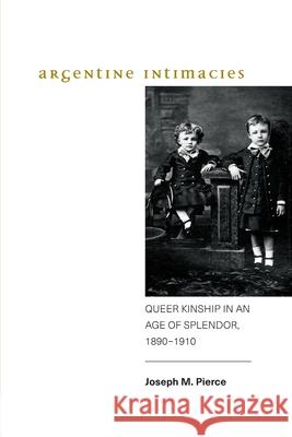 Argentine Intimacies Pierce, Joseph M. 9781438476827 State University of New York Press