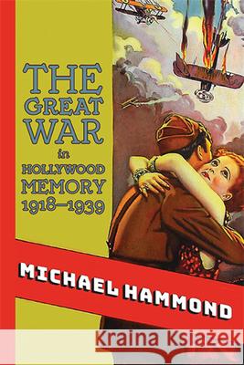 The Great War in Hollywood Memory, 1918-1939 Michael Hammond   9781438476964 State University of New York Press