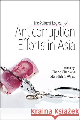 The Political Logics of Anticorruption Efforts in Asia Cheng Chen Meredith L. Weiss  9781438477145