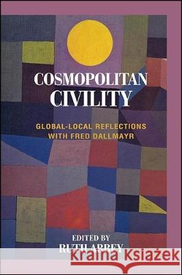 Cosmopolitan Civility: Global-Local Reflections with Fred Dallmayr Ruth Abbey 9781438477374
