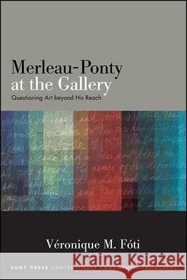 Merleau-Ponty at the Gallery: Questioning Art Beyond His Reach Veronique M. Foti 9781438478029 State University of New York Press