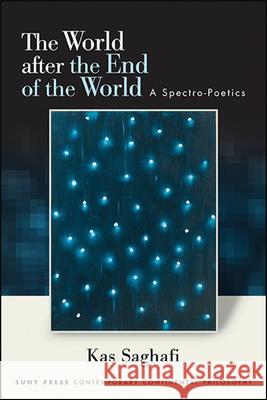 The World After the End of the World: A Spectro-Poetics Kas Saghafi 9781438478203 State University of New York Press