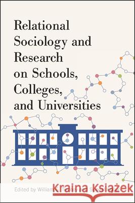 Relational Sociology and Research on Schools, Colleges, and Universities William G. Tierney Suneal Kolluri 9781438478234 State University of New York Press