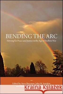 Bending the ARC: Striving for Peace and Justice in the Age of Endless War Steve Breyman John W. Amidon Maureen Baillargeon Aumand 9781438478746 State University of New York Press
