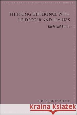 Thinking Difference with Heidegger and Levinas: Truth and Justice Rozemund Uljee 9781438478814 State University of New York Press