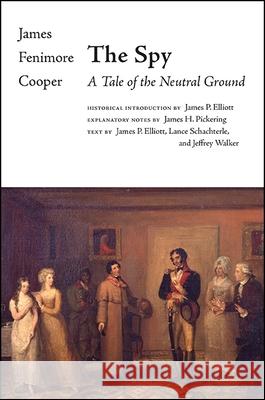 The Spy: A Tale of the Neutral Ground James Fenimore Cooper James P. Elliott James H. Pickering 9781438478951 State University of New York Press