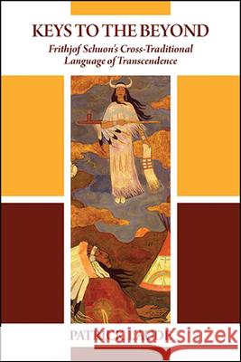 Keys to the Beyond: Frithjof Schuon's Cross-Traditional Language of Transcendence Laude, Patrick 9781438478999 State University of New York Press