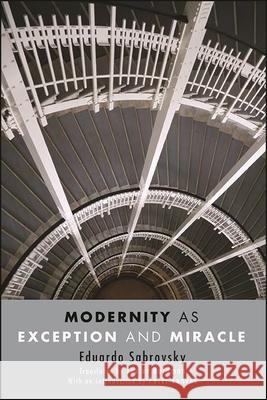 Modernity as Exception and Miracle Eduardo Sabrovsky Javier Burdman Peter Fenves 9781438479163