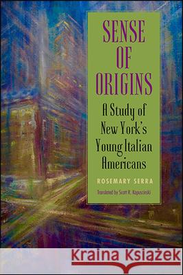 Sense of Origins: A Study of New York's Young Italian Americans Rosemary Serra Scott R. Kapuscinski 9781438479187 State University of New York Press