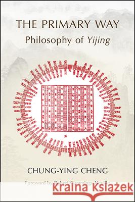 The Primary Way: Philosophy of Yijing Chung-Ying Cheng Robert Cummings Neville 9781438479286 State University of New York Press