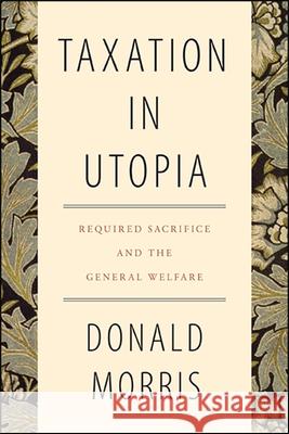 Taxation in Utopia: Required Sacrifice and the General Welfare Morris, Donald 9781438479477 State University of New York Press