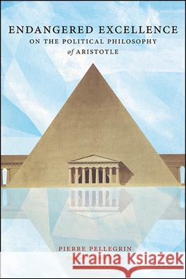 Endangered Excellence: On the Political Philosophy of Aristotle Pellegrin, Pierre 9781438479576 State University of New York Press