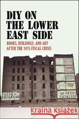 DIY on the Lower East Side: Books, Buildings, and Art After the 1975 Fiscal Crisis Andrew Strombeck 9781438479804