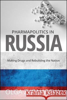 Pharmapolitics in Russia: Making Drugs and Rebuilding the Nation Olga Zvonareva 9781438479910 State University of New York Press