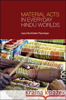 Material Acts in Everyday Hindu Worlds Joyce Burkhalter Flueckiger 9781438480114 State University of New York Press